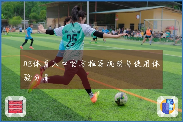 ng体育入口官方推荐说明与使用体验分享
