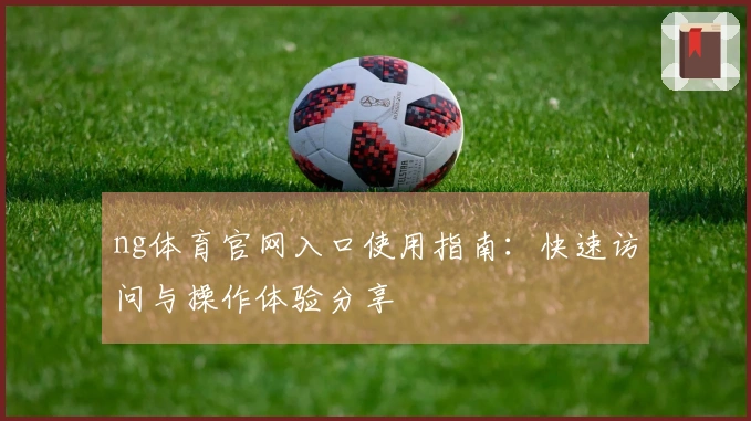 ng体育官网入口使用指南：快速访问与操作体验分享
