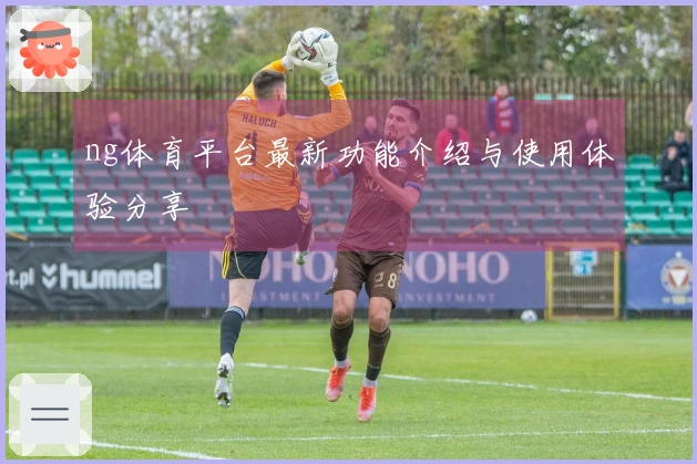 ng体育平台最新功能介绍与使用体验分享