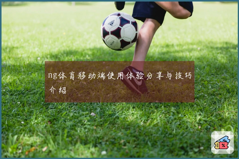 ng体育移动端使用体验分享与技巧介绍