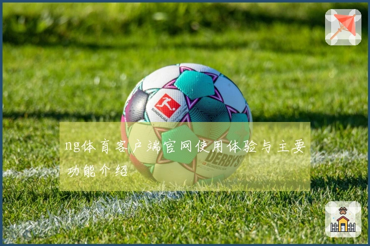 ng体育客户端官网使用体验与主要功能介绍