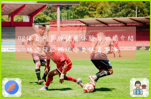 ng体育网页版使用体验与功能介绍，助你轻松畅玩各类体育赛事