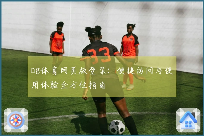 ng体育网页版登录：便捷访问与使用体验全方位指南