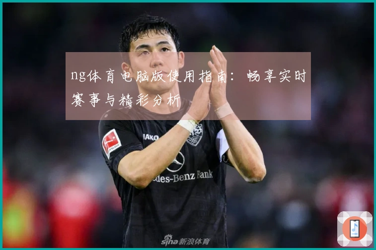 ng体育电脑版使用指南：畅享实时赛事与精彩分析