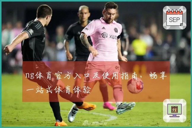 ng体育官方入口及使用指南，畅享一站式体育体验