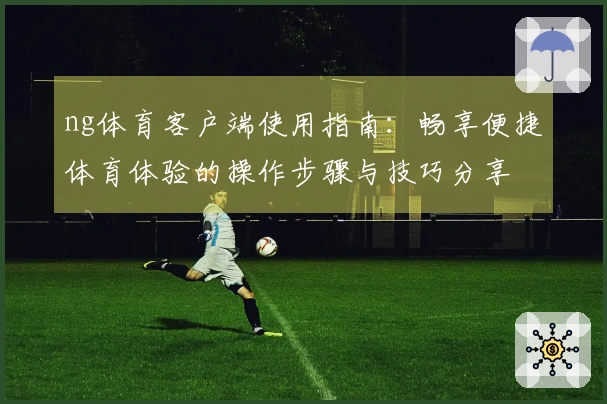 ng体育客户端使用指南:畅享便捷体育体验的操作步骤与技巧分享