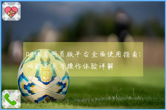 ng体育网页版平台全面使用指南：功能亮点与操作体验详解